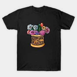 Bloom where you are planted T-Shirt